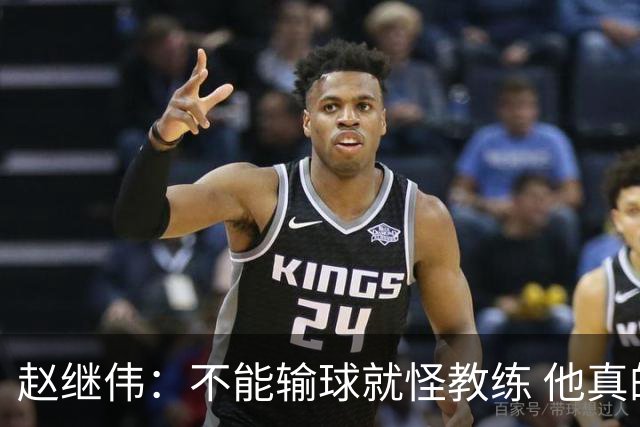 赵继伟：不能输球就怪教练 他真的很想帮我们